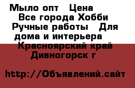 Мыло-опт › Цена ­ 100 - Все города Хобби. Ручные работы » Для дома и интерьера   . Красноярский край,Дивногорск г.